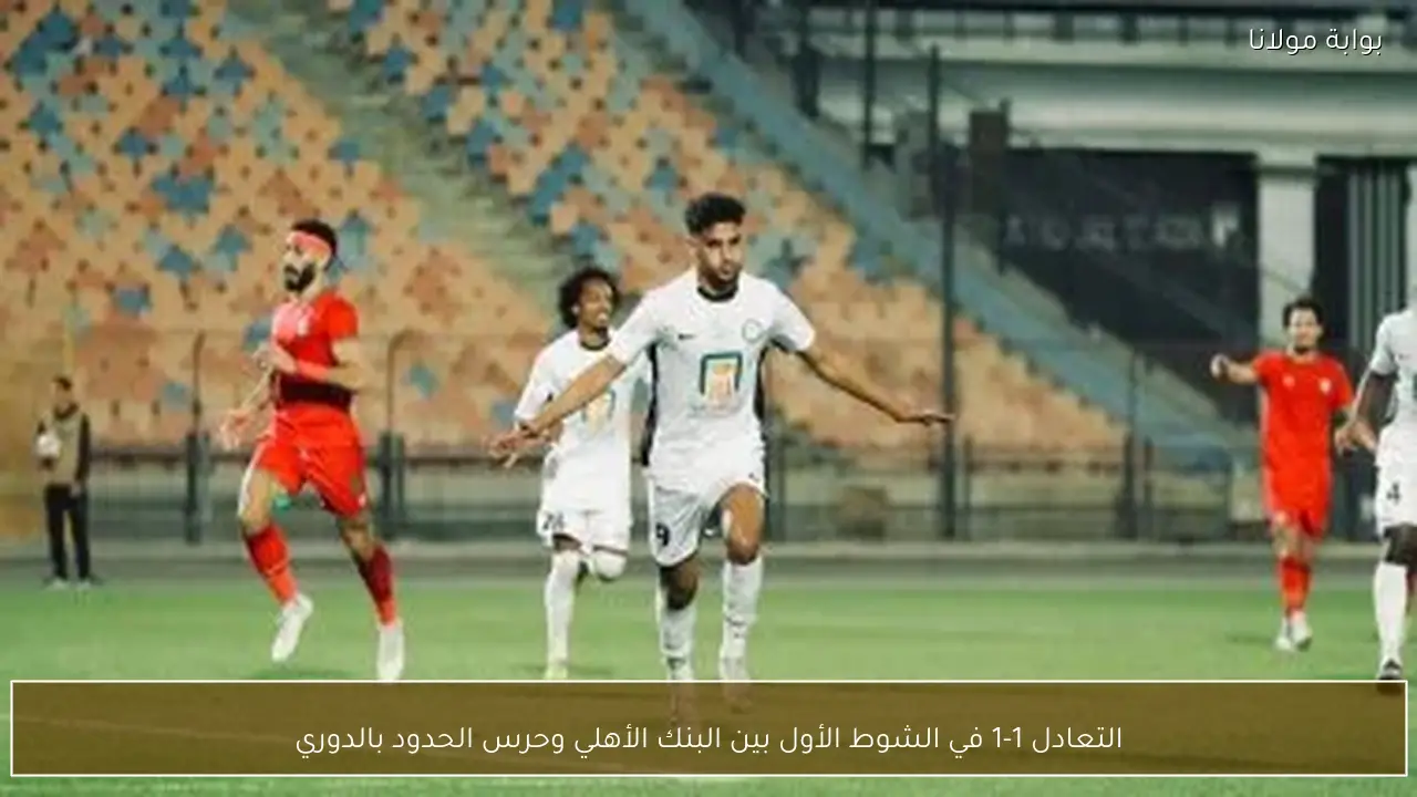 التعادل 1-1 في الشوط الأول بين البنك الأهلي وحرس الحدود بالدوري