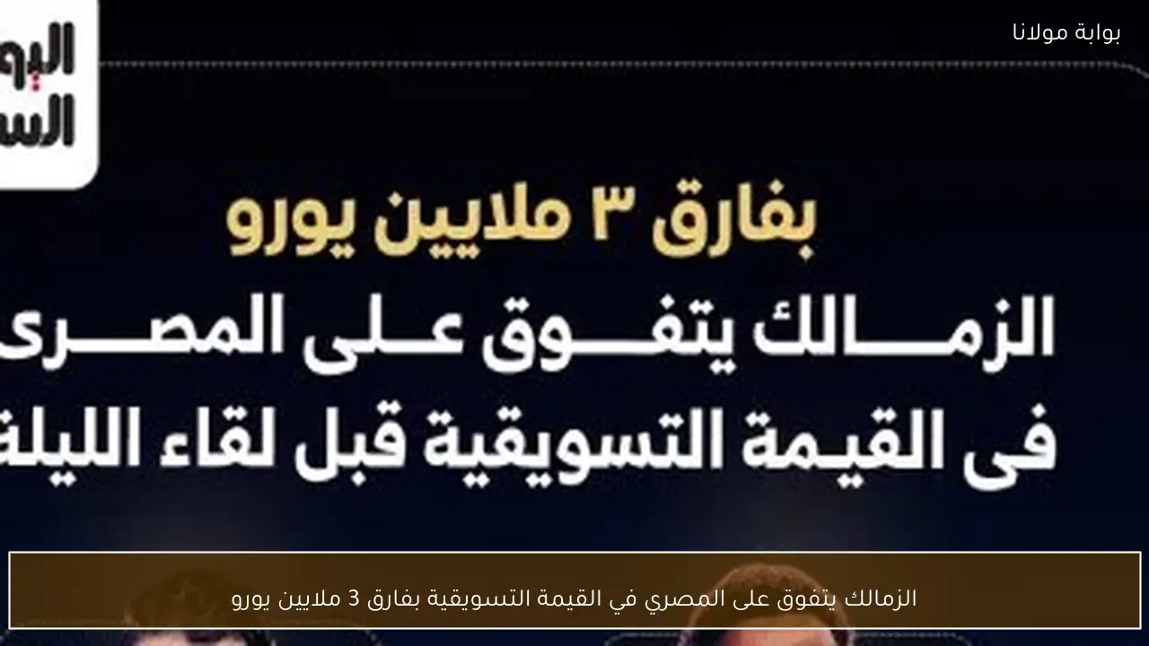 الزمالك يتفوق على المصري في القيمة التسويقية بفارق 3 ملايين يورو