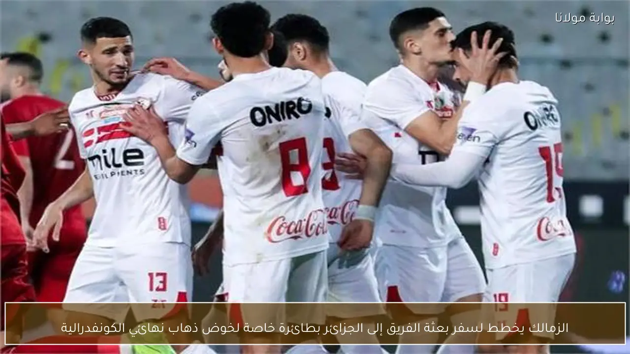 الزمالك يخطط لسفر بعثة الفريق إلى الجزائر بطائرة خاصة لخوض ذهاب نهائي الكونفدرالية