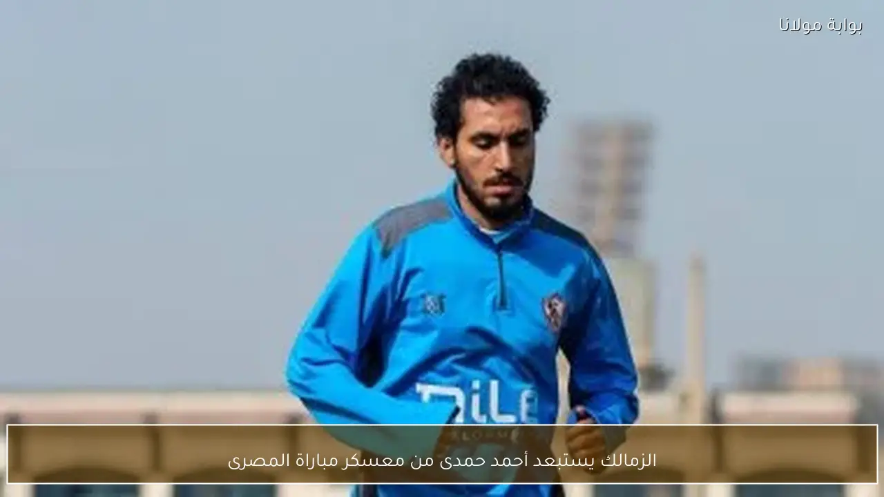 الزمالك يستبعد أحمد حمدى من معسكر مباراة المصرى