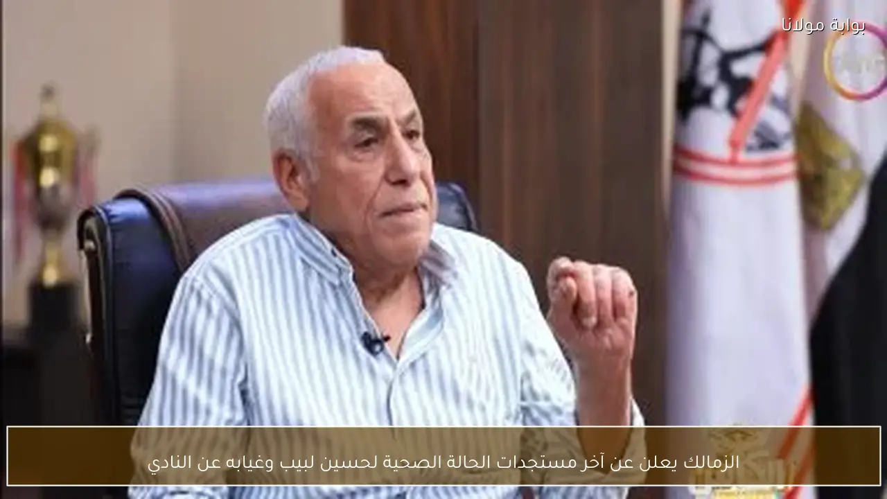 الزمالك يعلن عن آخر مستجدات الحالة الصحية لحسين لبيب وغيابه عن النادي