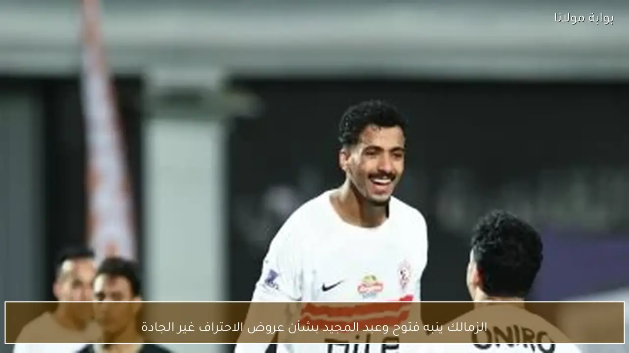 الزمالك ينبه فتوح وعبد المجيد بشأن عروض الاحتراف غير الجادة