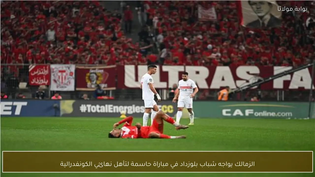 الزمالك يواجه شباب بلوزداد في مباراة حاسمة لتأهل نهائي الكونفدرالية