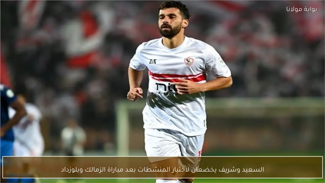 السعيد وشريف يخضعان لاختبار المنشطات بعد مباراة الزمالك وبلوزداد