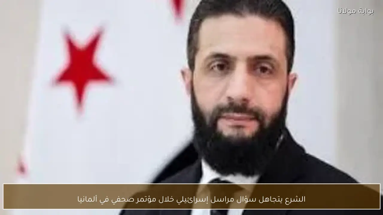 الشرع يتجاهل سؤال مراسل إسرائيلي خلال مؤتمر صحفي في ألمانيا