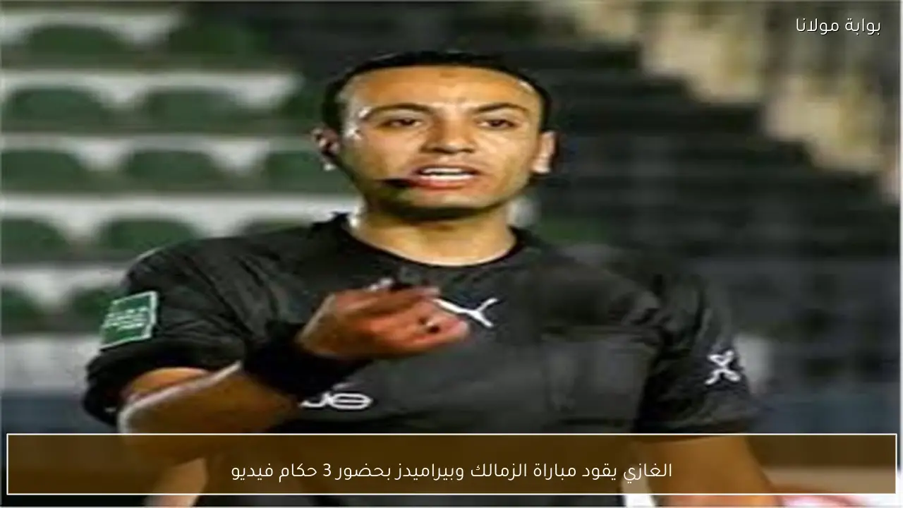 الغازي يقود مباراة الزمالك وبيراميدز بحضور 3 حكام فيديو