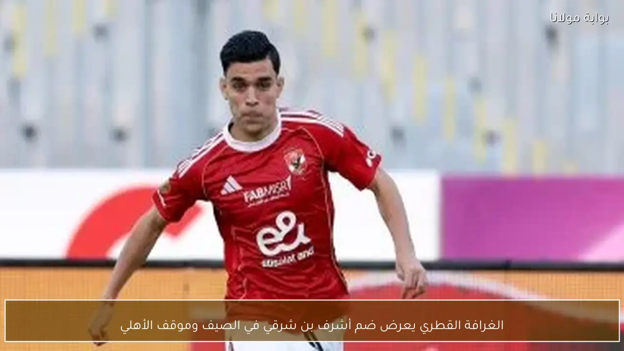 الغرافة القطري يعرض ضم أشرف بن شرقي في الصيف وموقف الأهلي