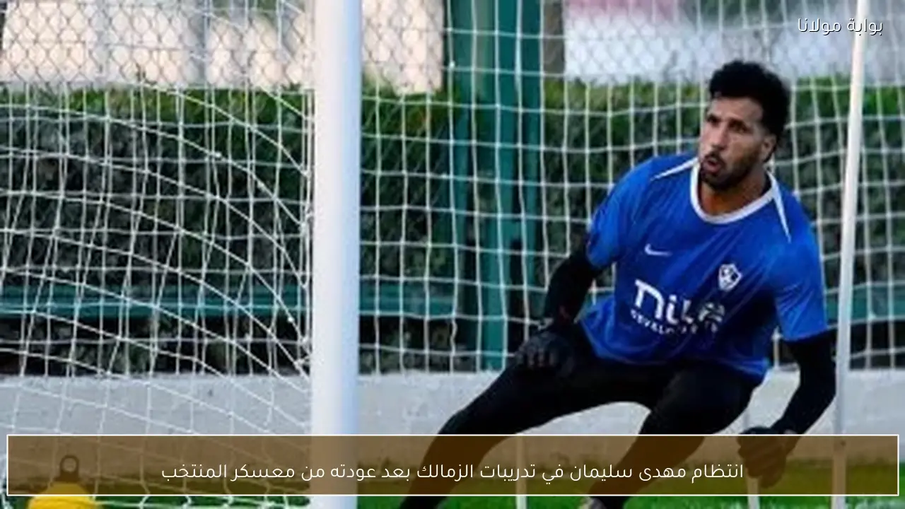 انتظام مهدى سليمان في تدريبات الزمالك بعد عودته من معسكر المنتخب