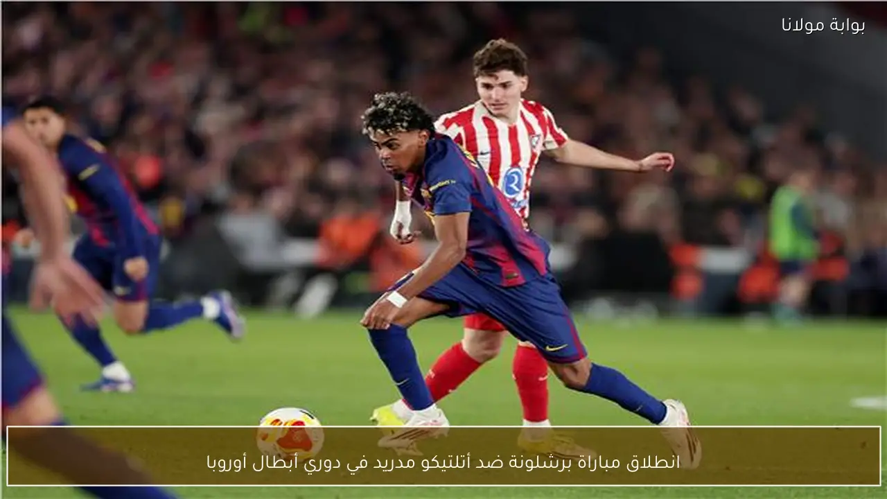 انطلاق مباراة برشلونة ضد أتلتيكو مدريد في دوري أبطال أوروبا