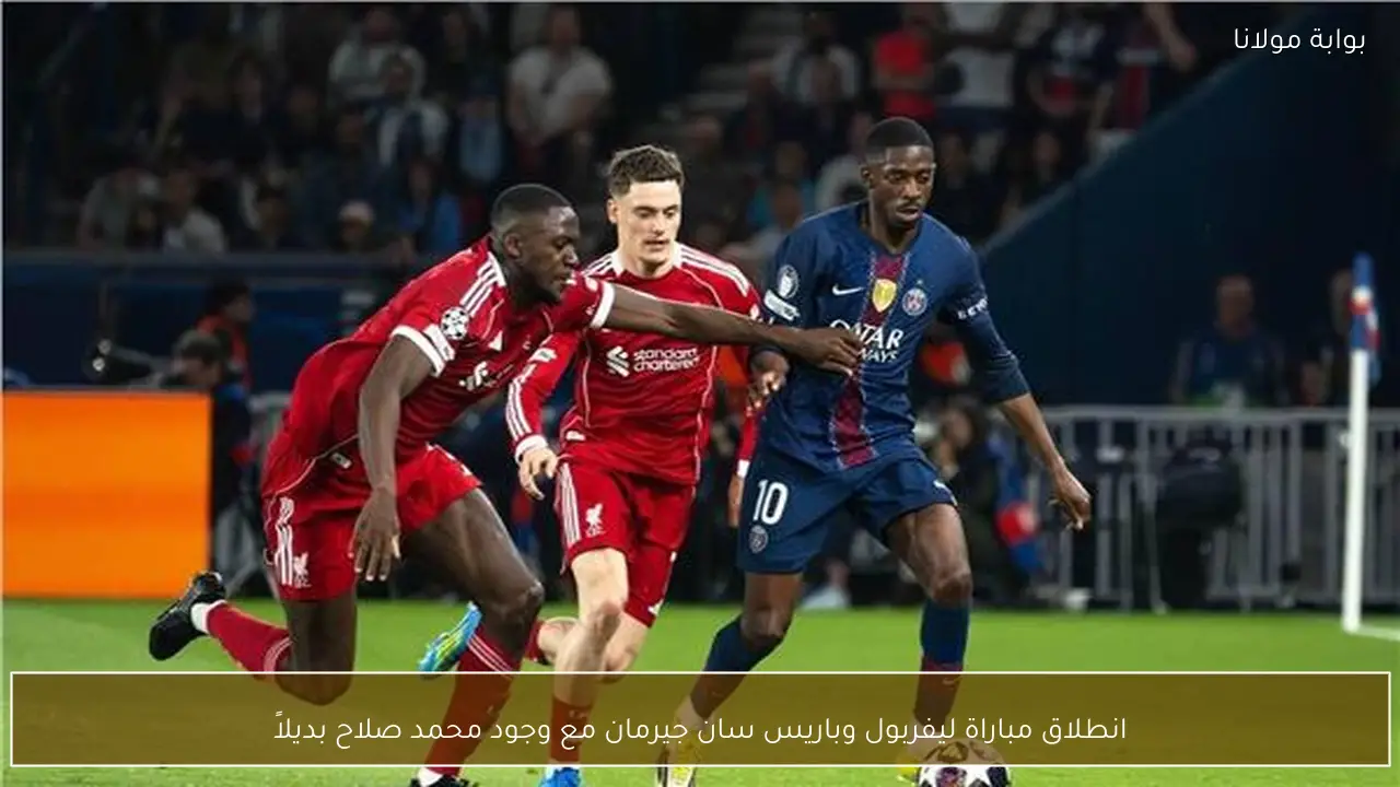انطلاق مباراة ليفربول وباريس سان جيرمان مع وجود محمد صلاح بديلاً
