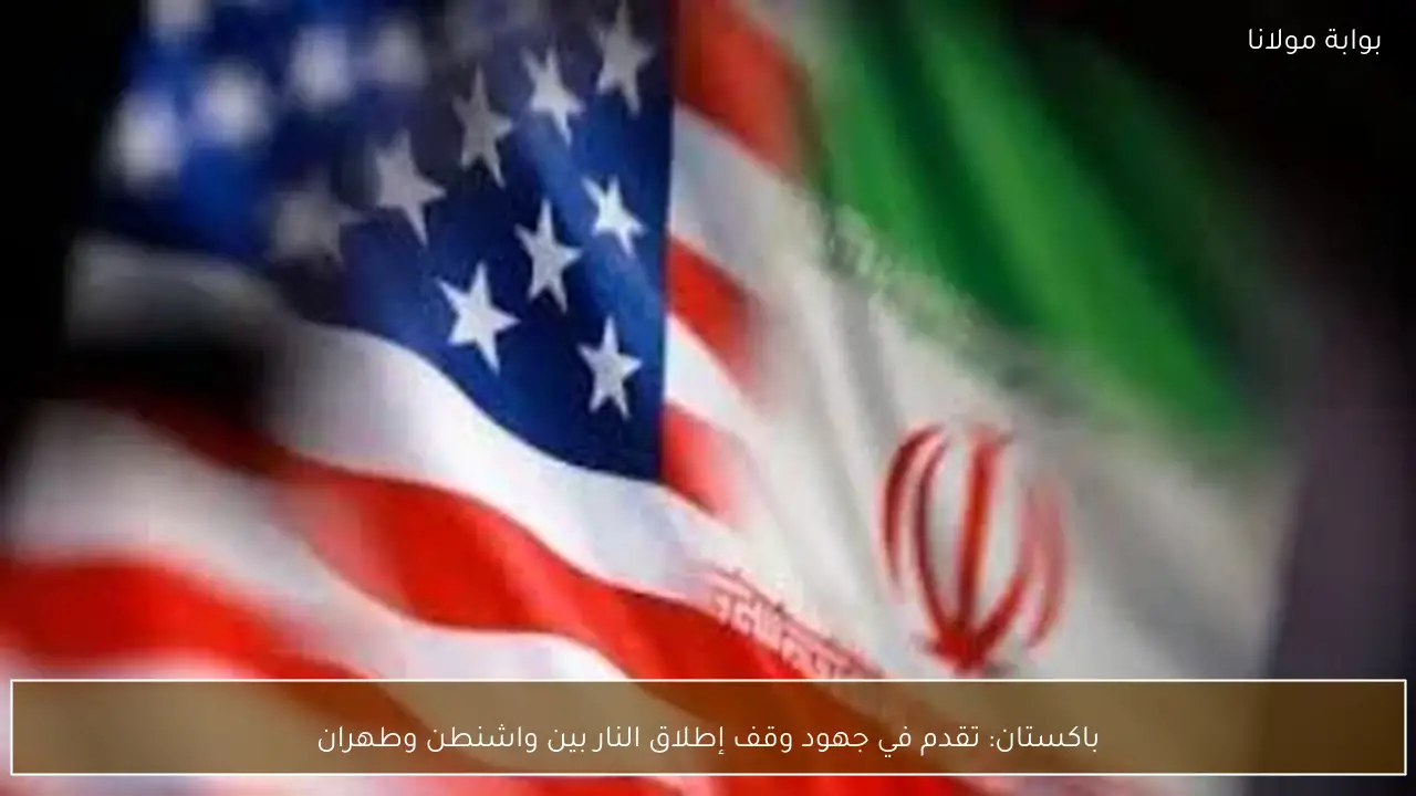 باكستان: تقدم في جهود وقف إطلاق النار بين واشنطن وطهران