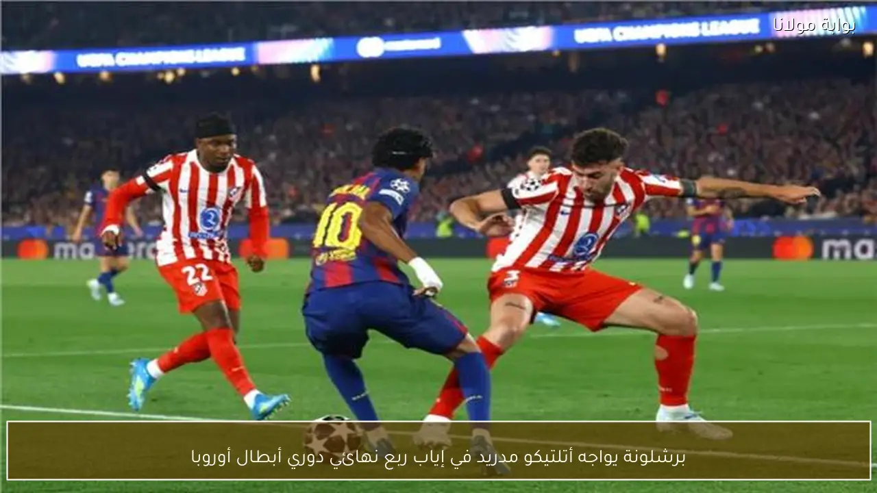 برشلونة يواجه أتلتيكو مدريد في إياب ربع نهائي دوري أبطال أوروبا
