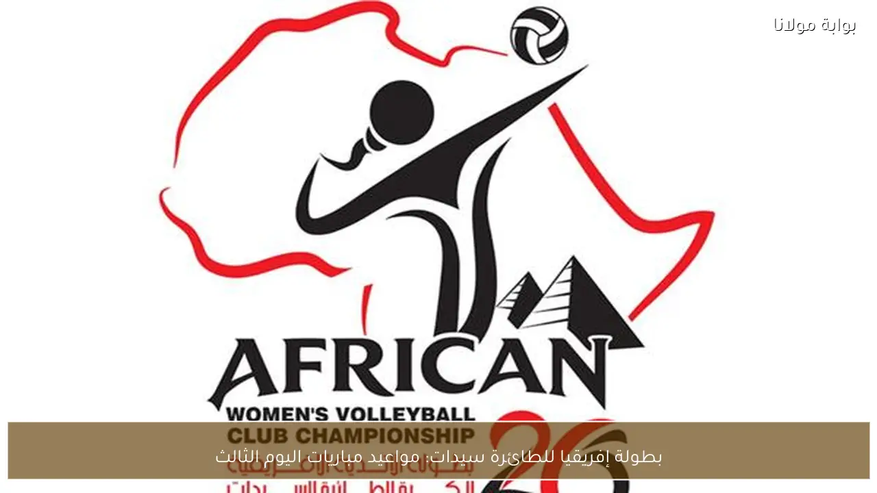 بطولة إفريقيا للطائرة سيدات: مواعيد مباريات اليوم الثالث