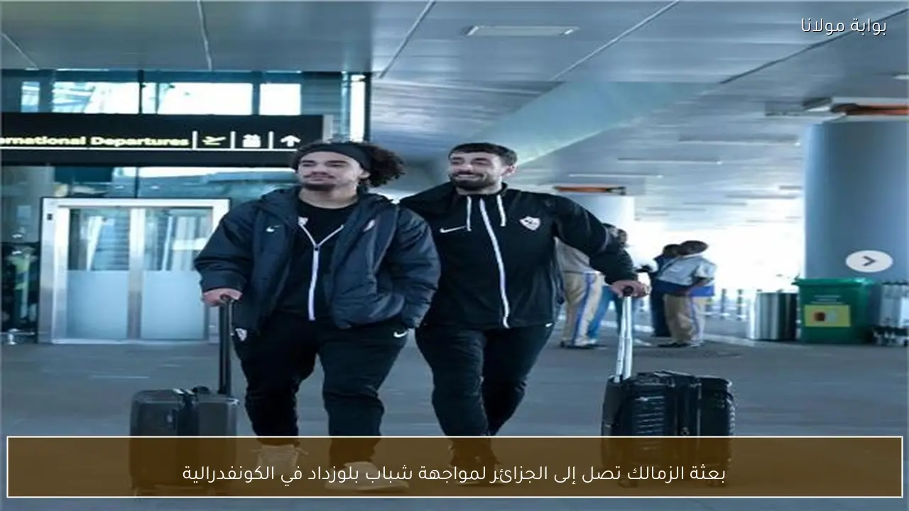 بعثة الزمالك تصل إلى الجزائر لمواجهة شباب بلوزداد في الكونفدرالية