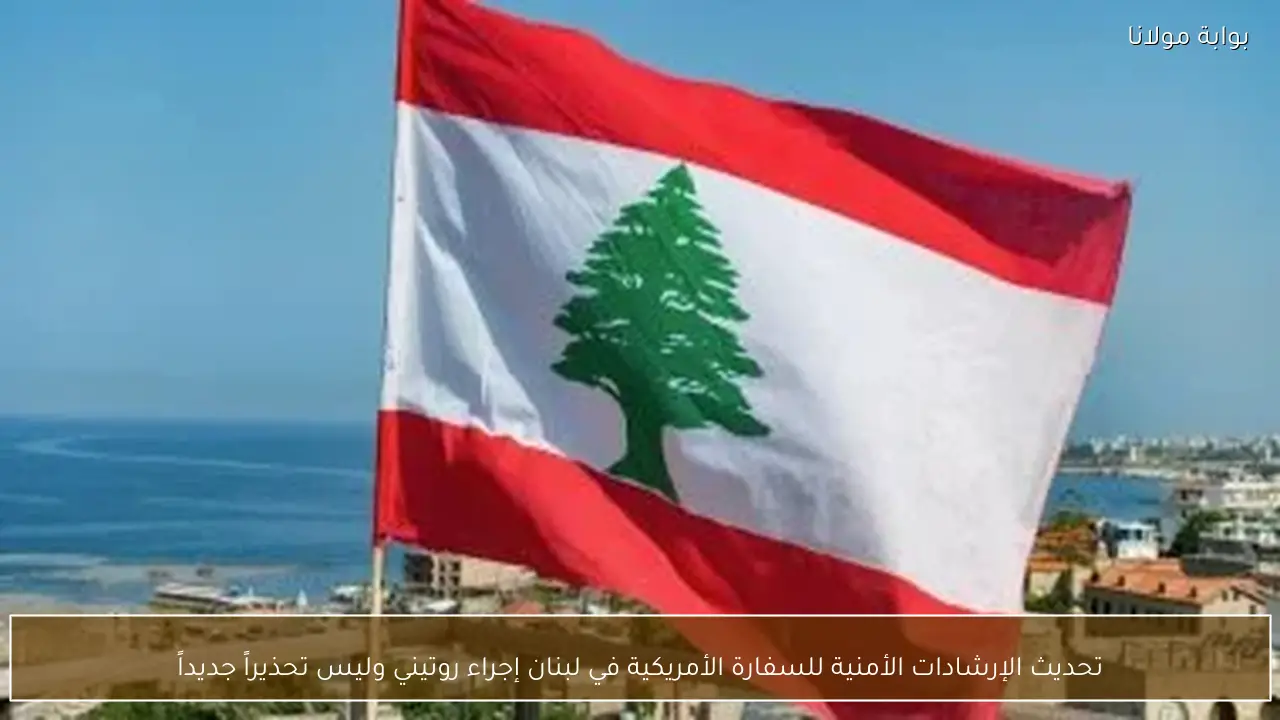 تحديث الإرشادات الأمنية للسفارة الأمريكية في لبنان إجراء روتيني وليس تحذيراً جديداً
