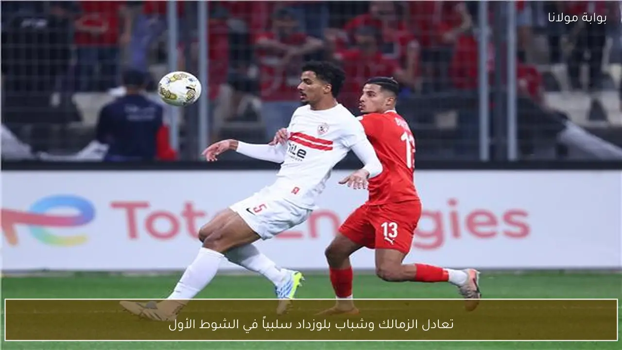 تعادل الزمالك وشباب بلوزداد سلبياً في الشوط الأول