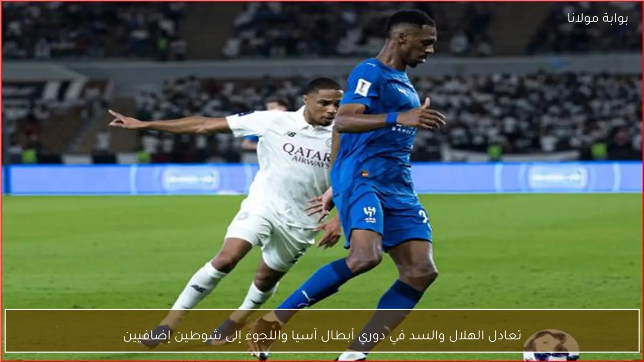 تعادل الهلال والسد في دوري أبطال آسيا واللجوء إلى شوطين إضافيين