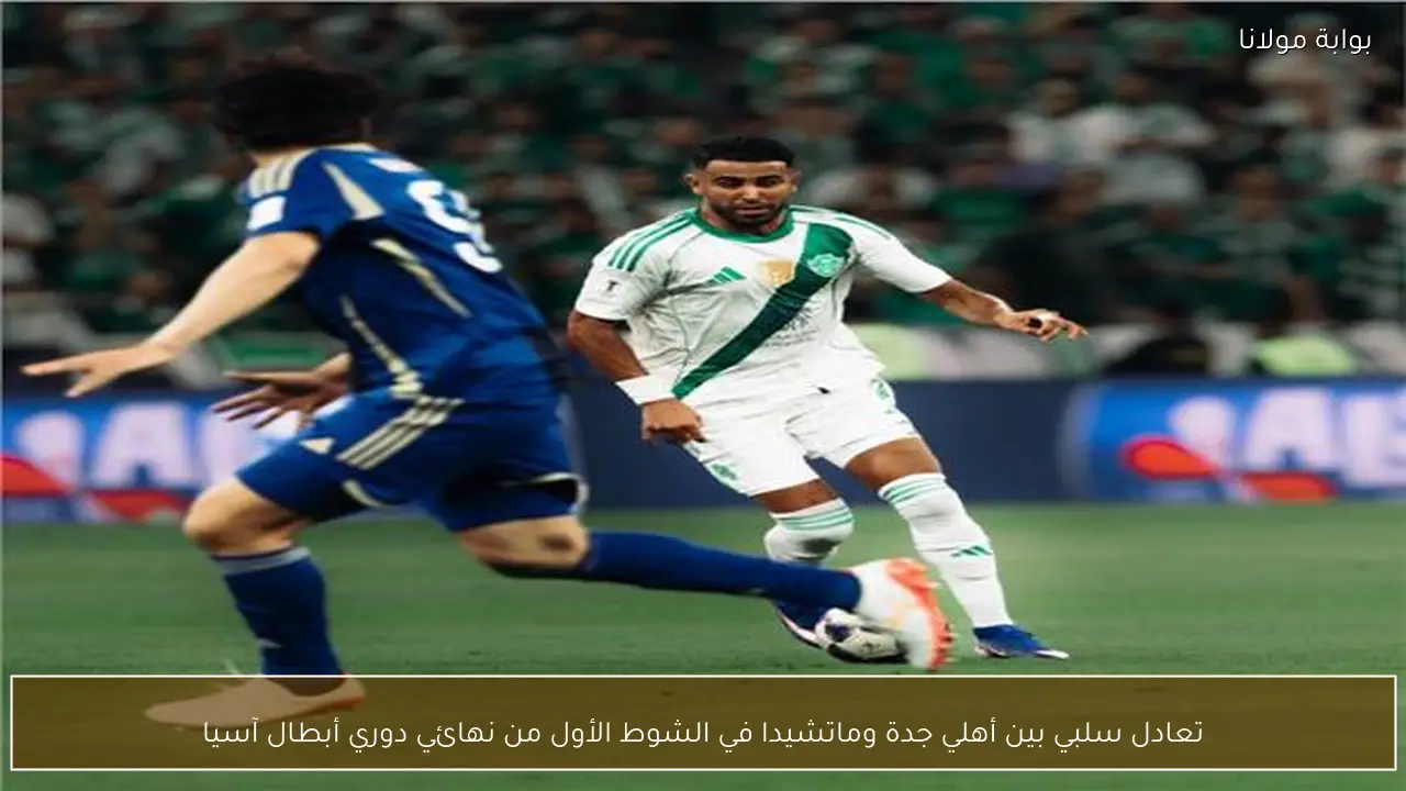 تعادل سلبي بين أهلي جدة وماتشيدا في الشوط الأول من نهائي دوري أبطال آسيا