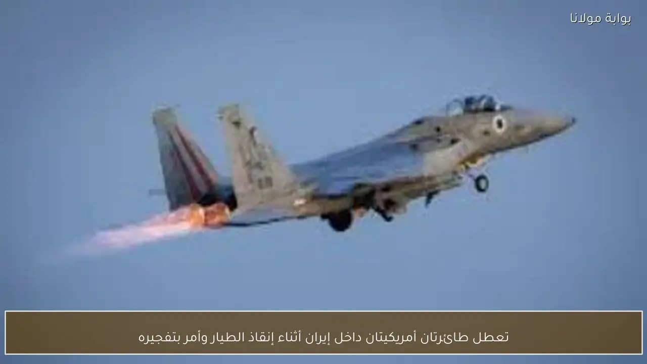 تعطل طائرتان أمريكيتان داخل إيران أثناء إنقاذ الطيار وأمر بتفجيره