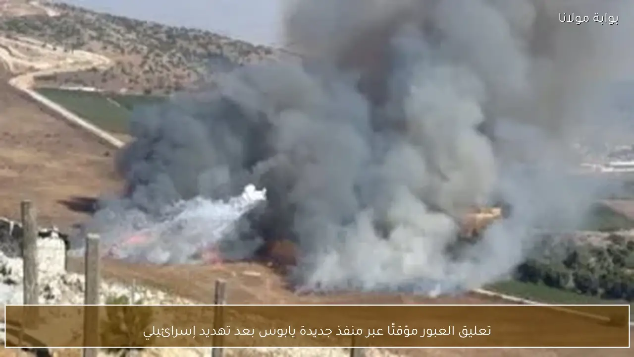 تعليق العبور مؤقتًا عبر منفذ جديدة يابوس بعد تهديد إسرائيلي