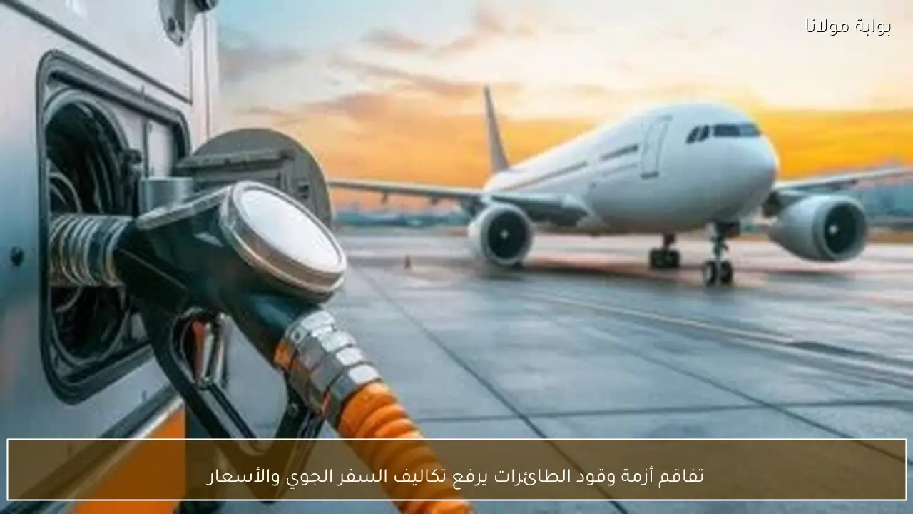 تفاقم أزمة وقود الطائرات يرفع تكاليف السفر الجوي والأسعار