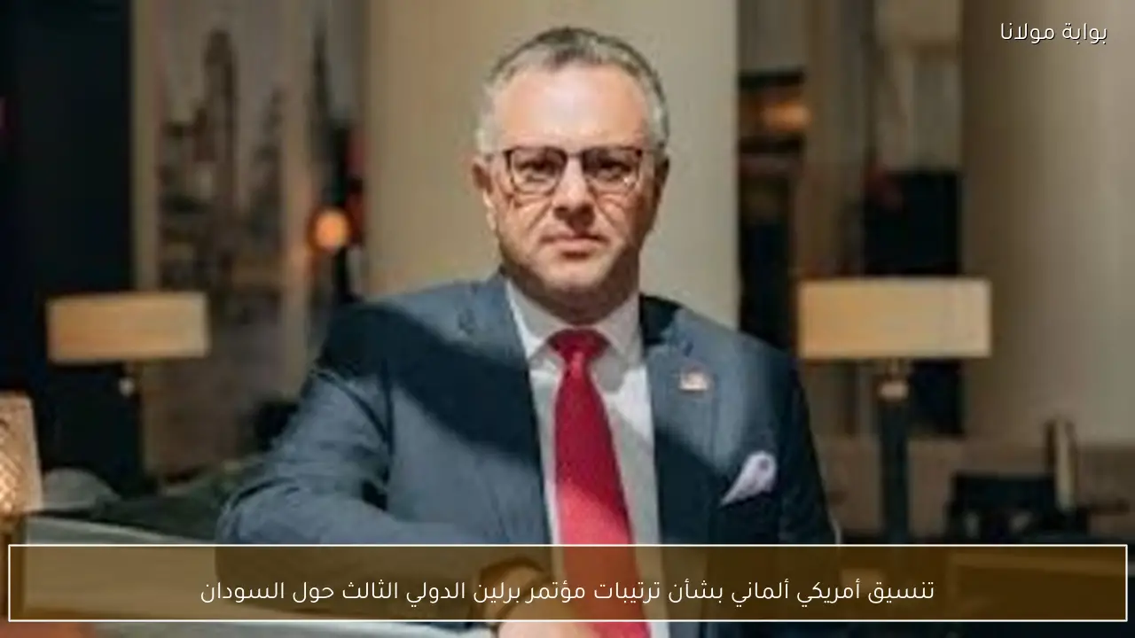 تنسيق أمريكي ألماني بشأن ترتيبات مؤتمر برلين الدولي الثالث حول السودان