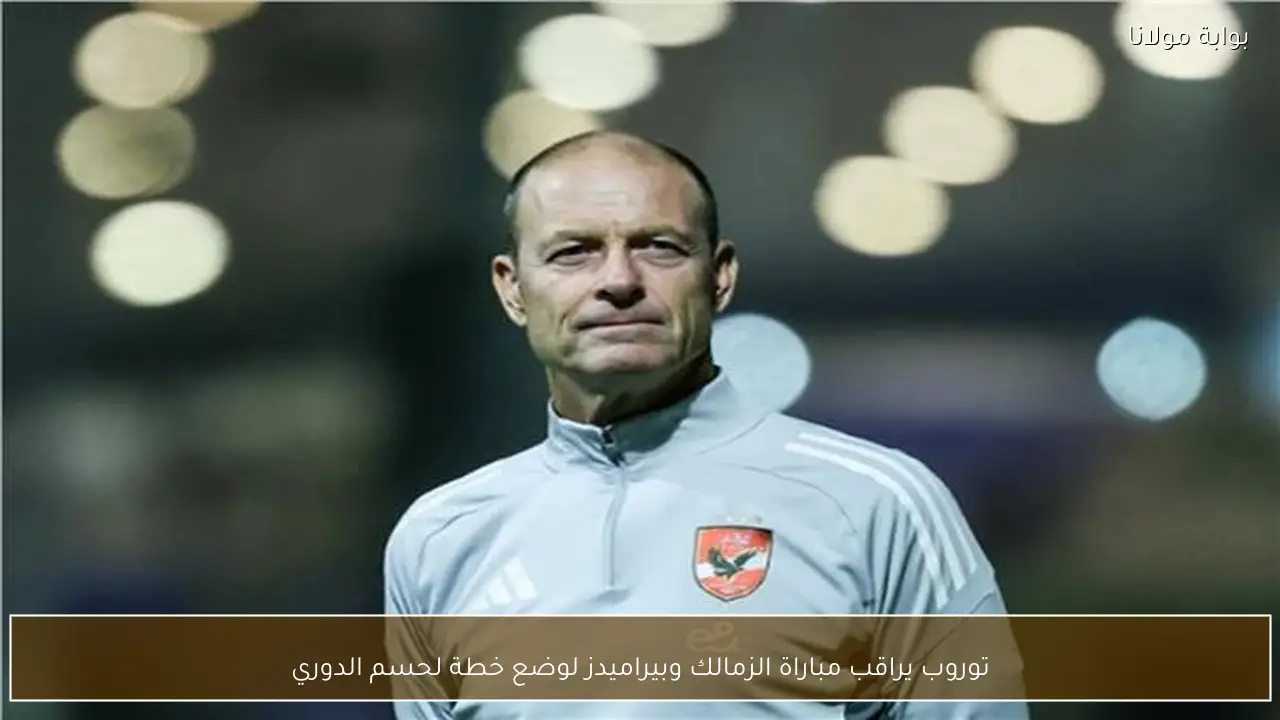 توروب يراقب مباراة الزمالك وبيراميدز لوضع خطة لحسم الدوري