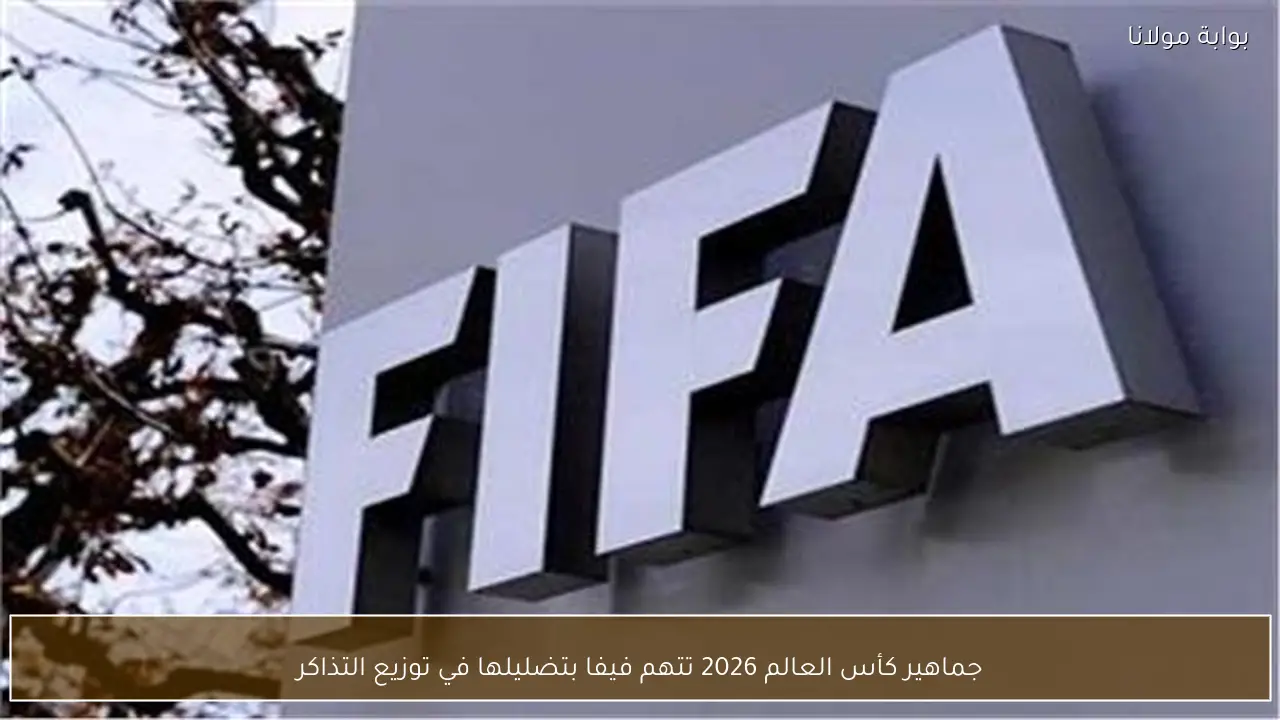 جماهير كأس العالم 2026 تتهم فيفا بتضليلها في توزيع التذاكر