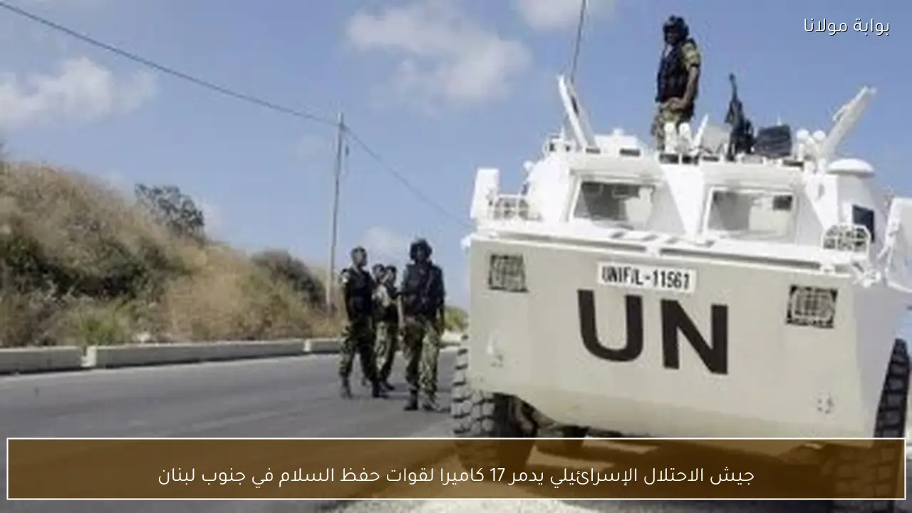 جيش الاحتلال الإسرائيلي يدمر 17 كاميرا لقوات حفظ السلام في جنوب لبنان