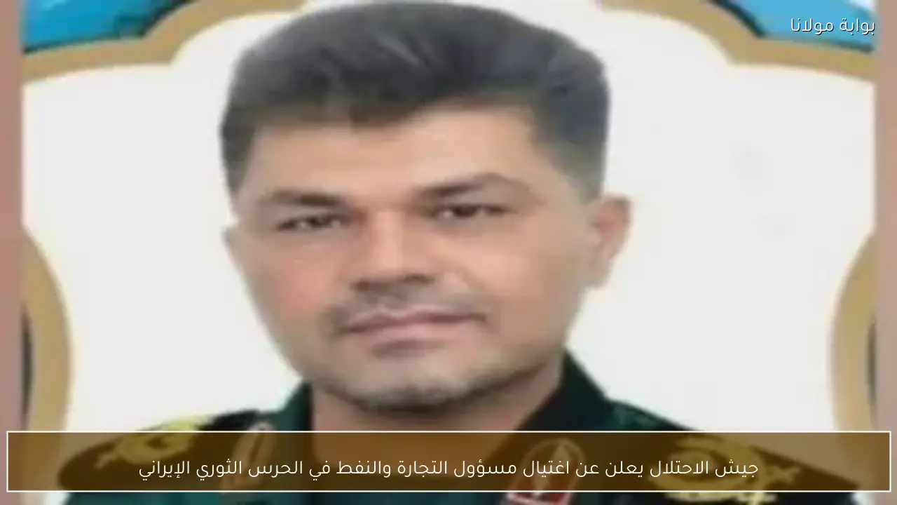 جيش الاحتلال يعلن عن اغتيال مسؤول التجارة والنفط في الحرس الثوري الإيراني