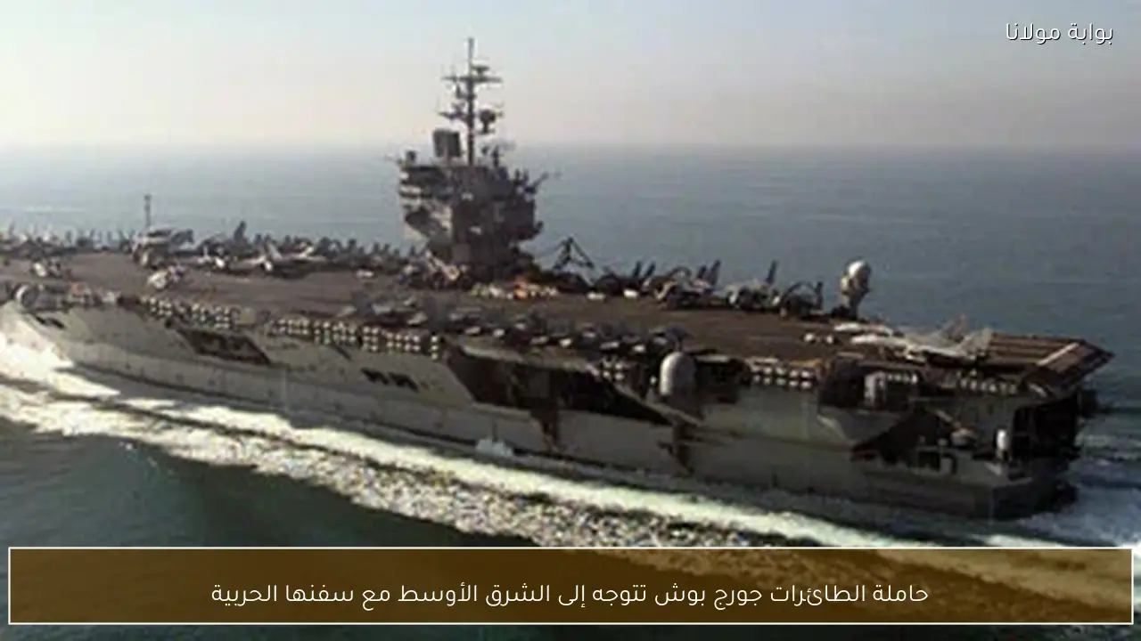حاملة الطائرات جورج بوش تتوجه إلى الشرق الأوسط مع سفنها الحربية