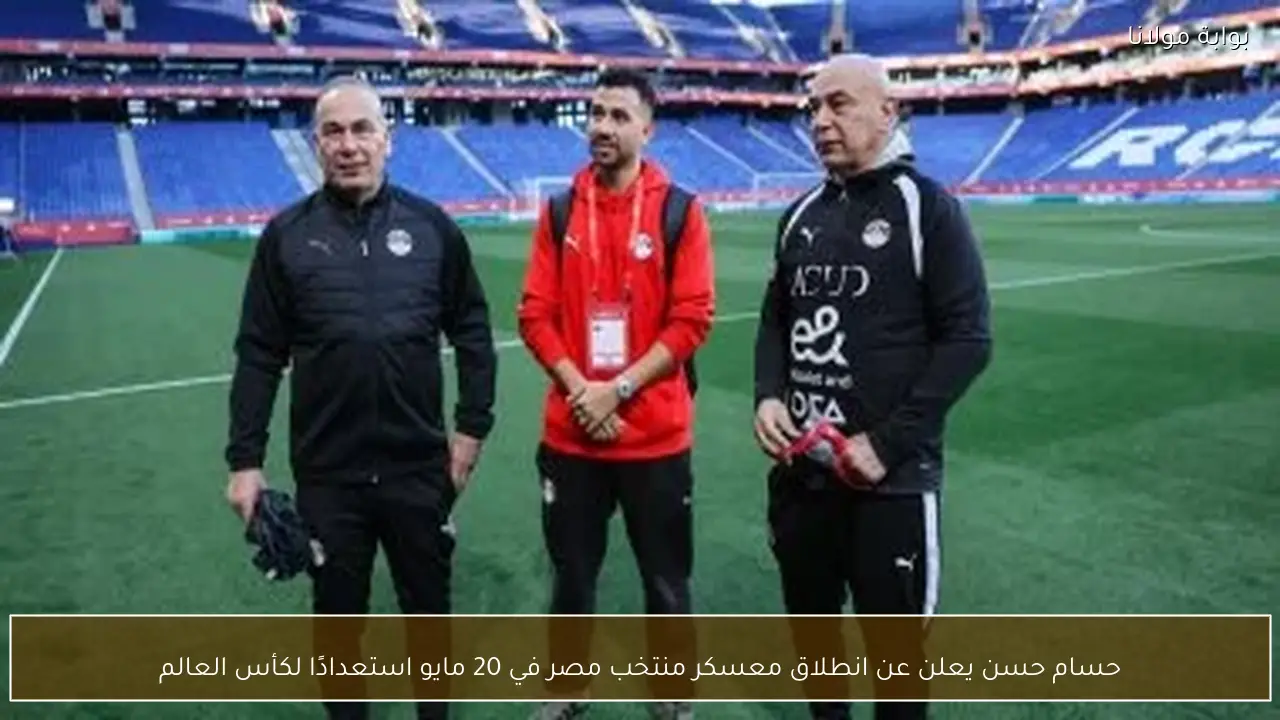 حسام حسن يعلن عن انطلاق معسكر منتخب مصر في 20 مايو استعدادًا لكأس العالم