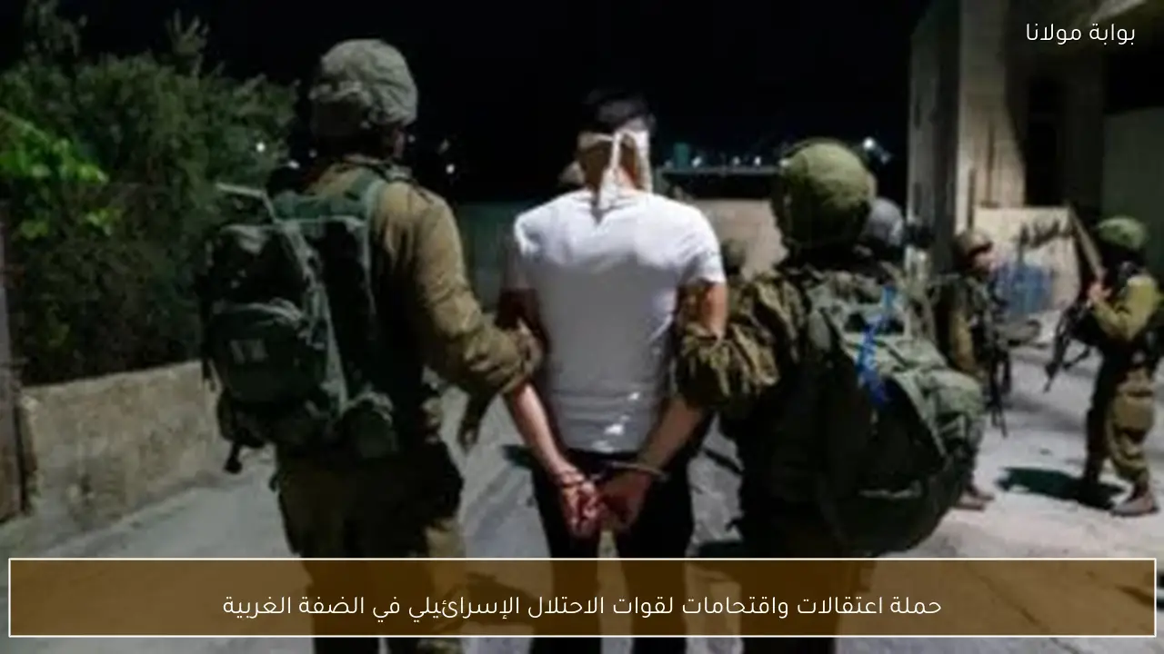 حملة اعتقالات واقتحامات لقوات الاحتلال الإسرائيلي في الضفة الغربية
