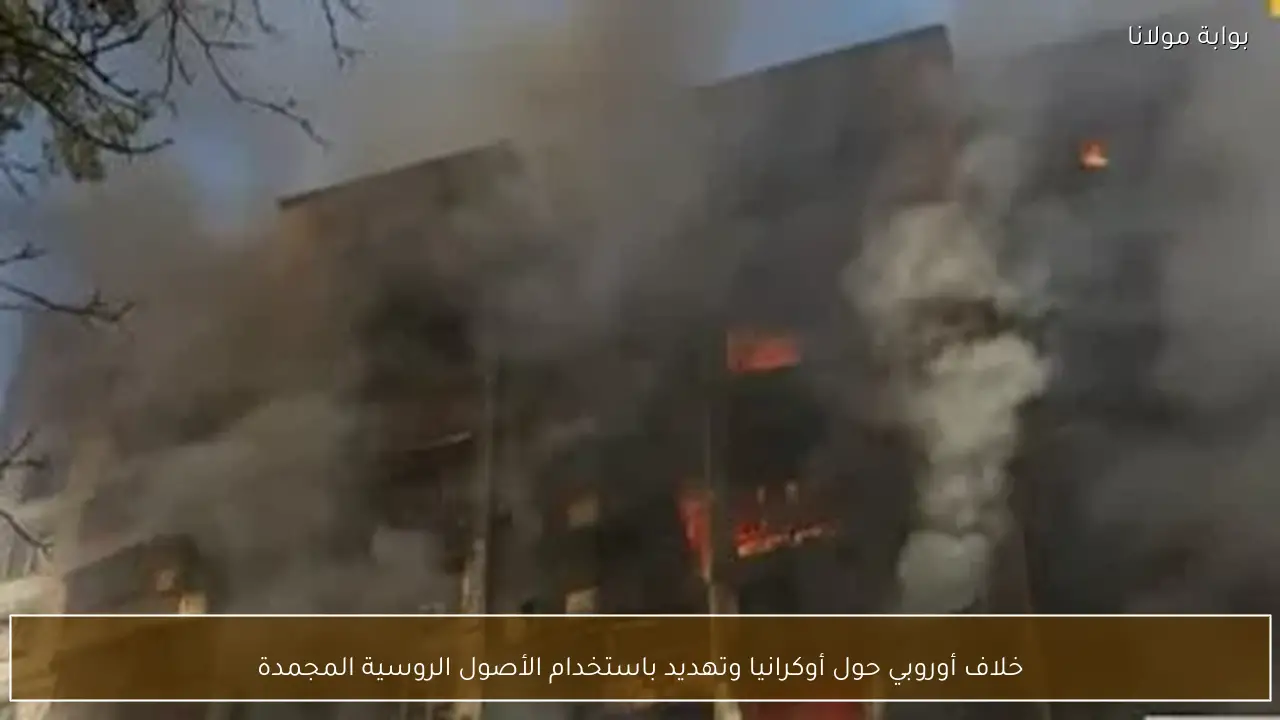 خلاف أوروبي حول أوكرانيا وتهديد باستخدام الأصول الروسية المجمدة