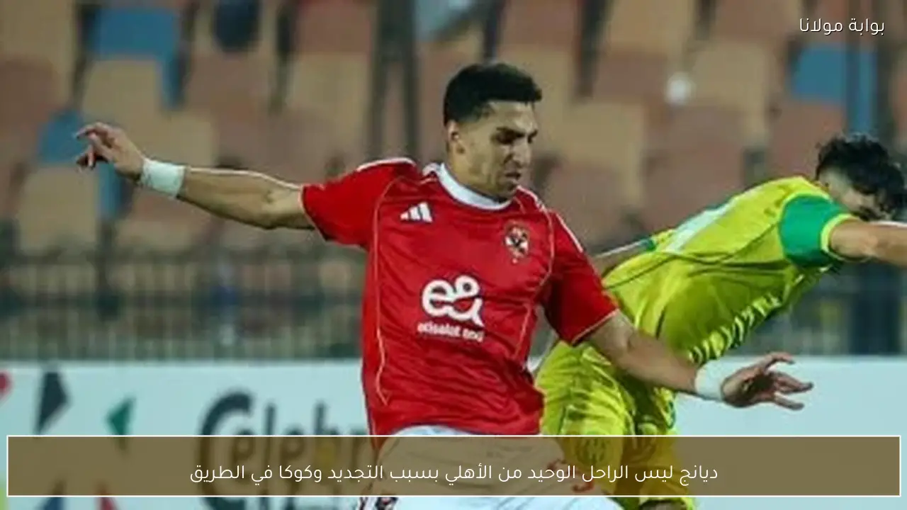 ديانج ليس الراحل الوحيد من الأهلي بسبب التجديد وكوكا في الطريق