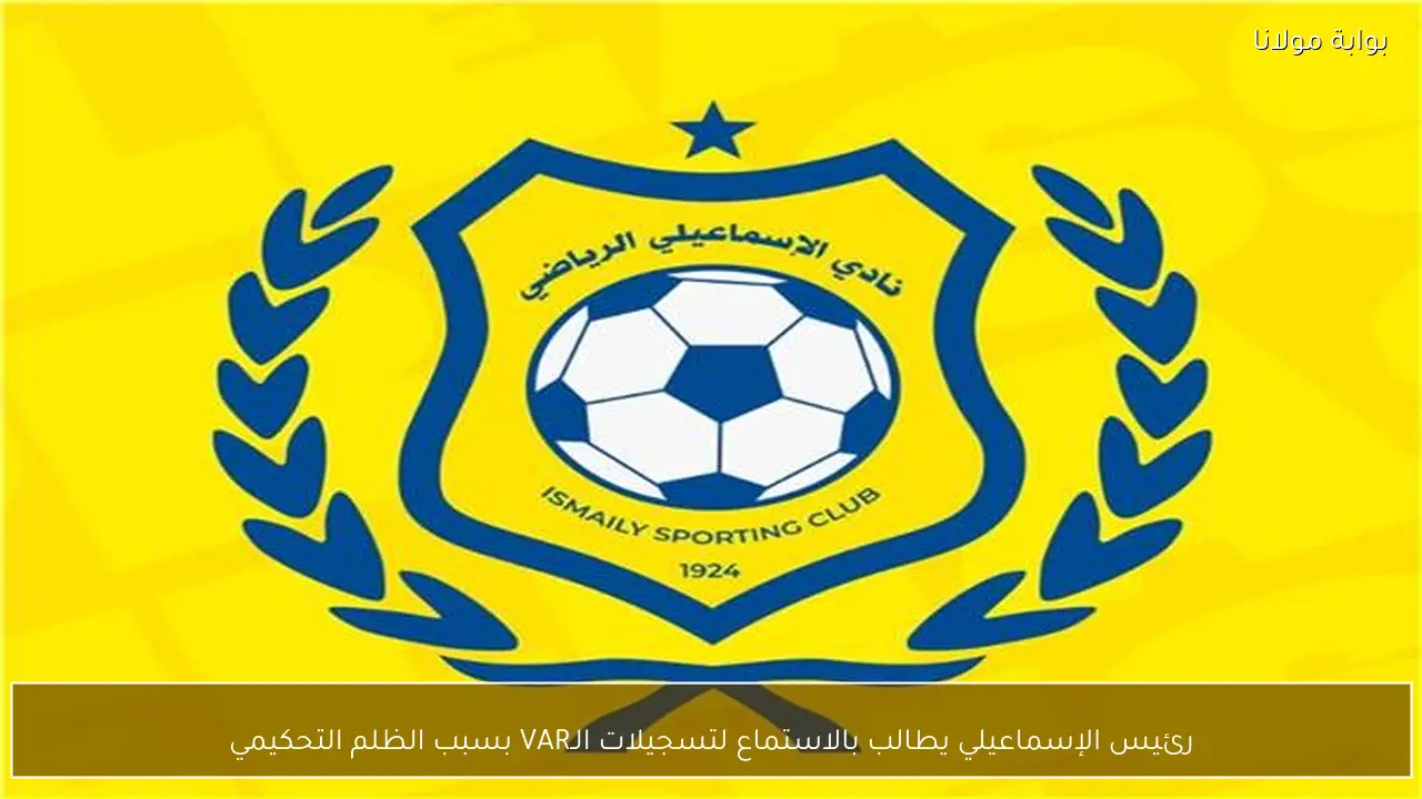 رئيس الإسماعيلي يطالب بالاستماع لتسجيلات الـVAR بسبب الظلم التحكيمي