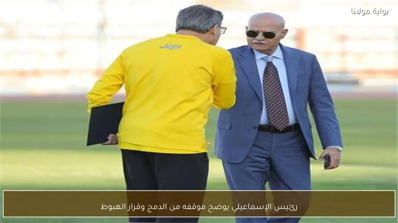 رئيس الإسماعيلي يوضح موقفه من الدمج وقرار الهبوط