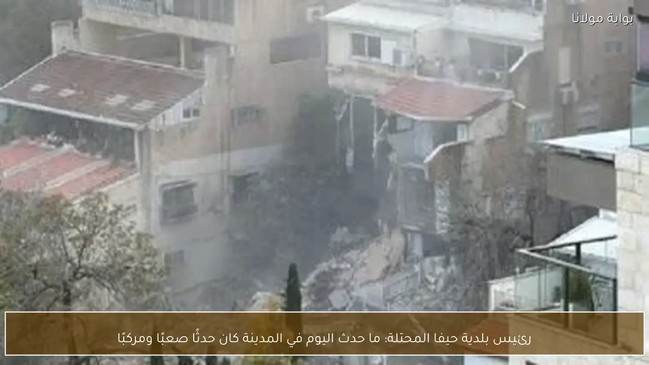 رئيس بلدية حيفا المحتلة: ما حدث اليوم في المدينة كان حدثًا صعبًا ومركبًا