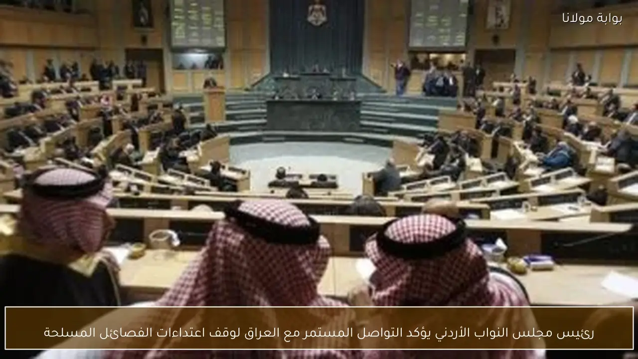 رئيس مجلس النواب الأردني يؤكد التواصل المستمر مع العراق لوقف اعتداءات الفصائل المسلحة