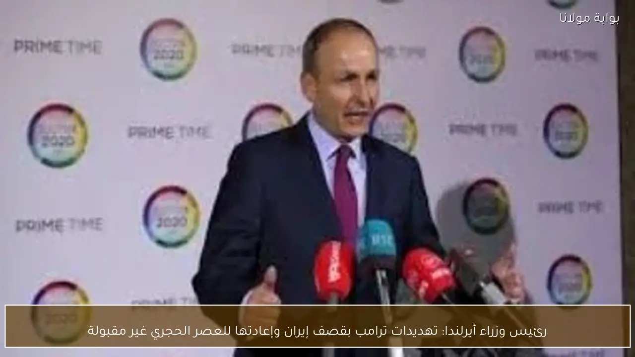 رئيس وزراء أيرلندا: تهديدات ترامب بقصف إيران وإعادتها للعصر الحجري غير مقبولة