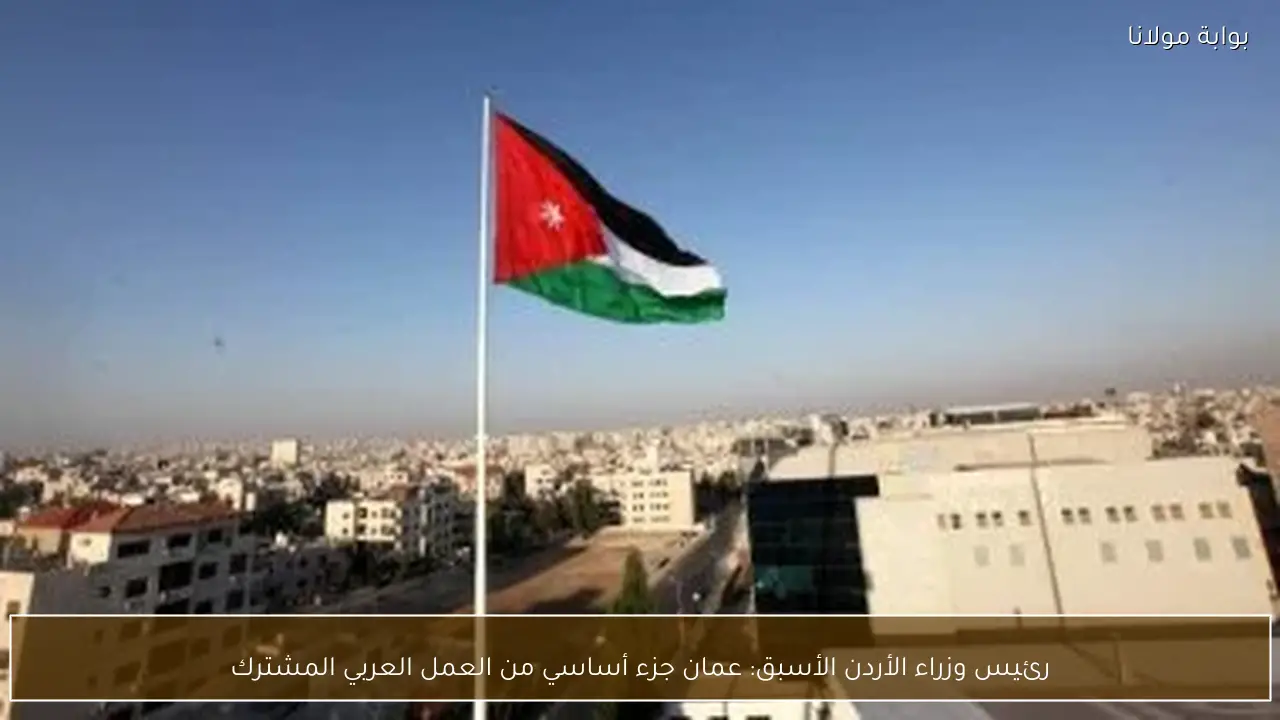 رئيس وزراء الأردن الأسبق: عمان جزء أساسي من العمل العربي المشترك