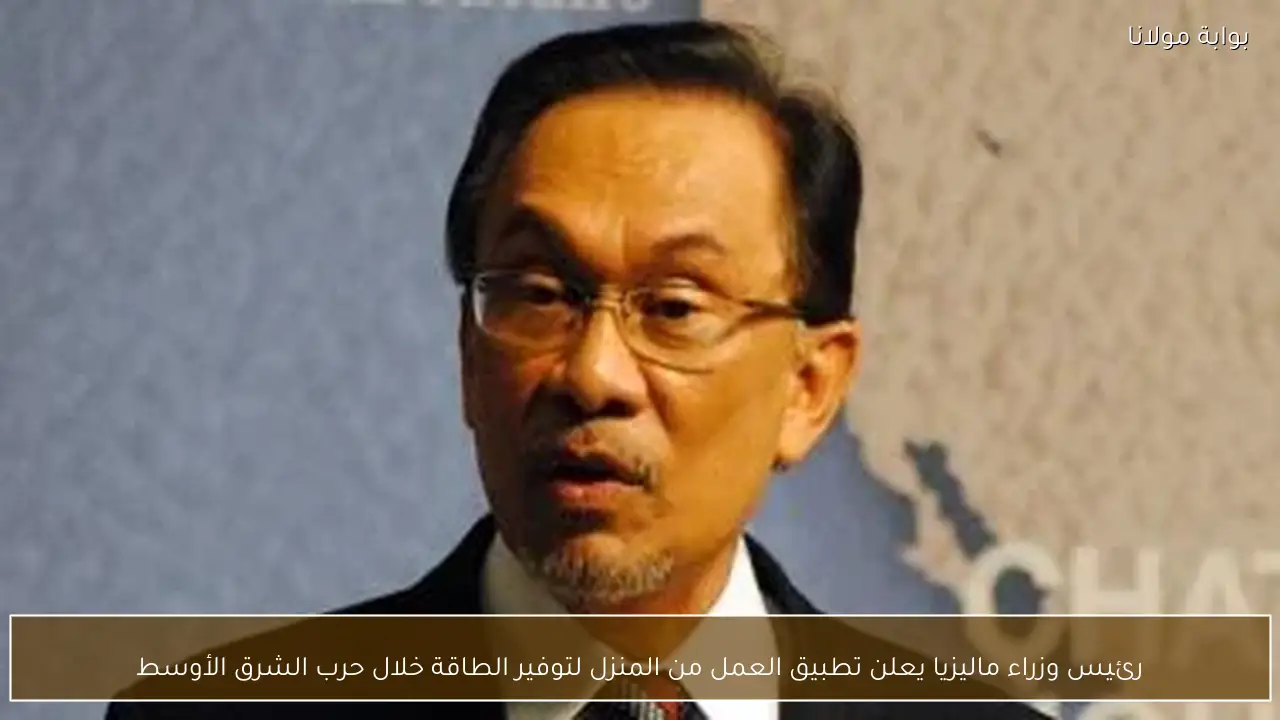 رئيس وزراء ماليزيا يعلن تطبيق العمل من المنزل لتوفير الطاقة خلال حرب الشرق الأوسط