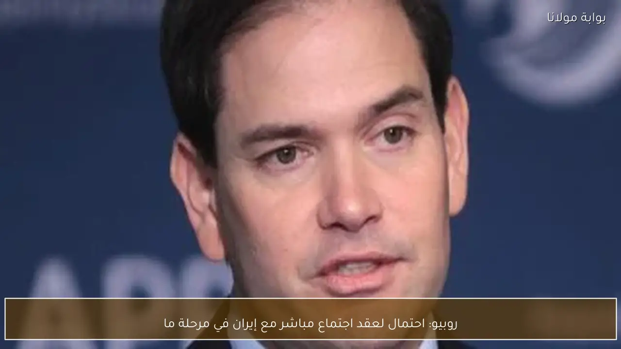 روبيو: احتمال لعقد اجتماع مباشر مع إيران في مرحلة ما