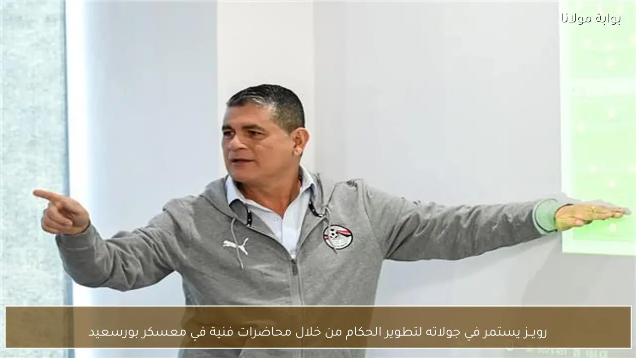 رويــز يستمر في جولاته لتطوير الحكام من خلال محاضرات فنية في معسكر بورسعيد