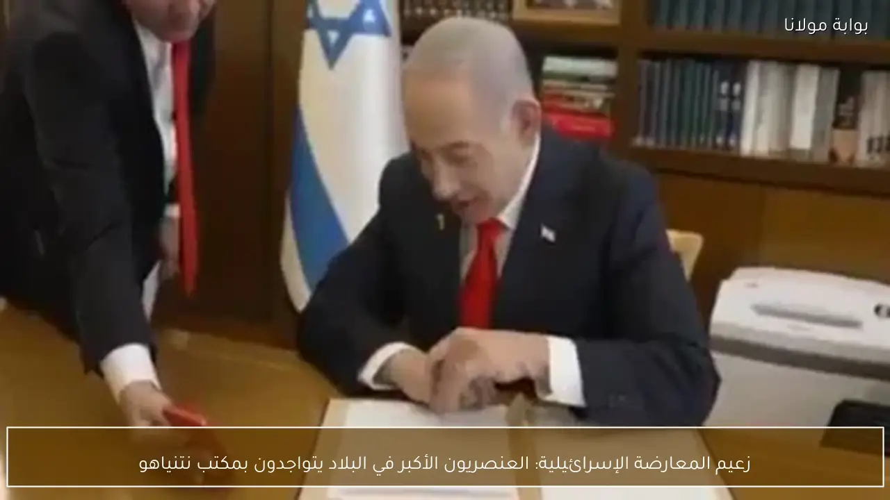 زعيم المعارضة الإسرائيلية: العنصريون الأكبر في البلاد يتواجدون بمكتب نتنياهو