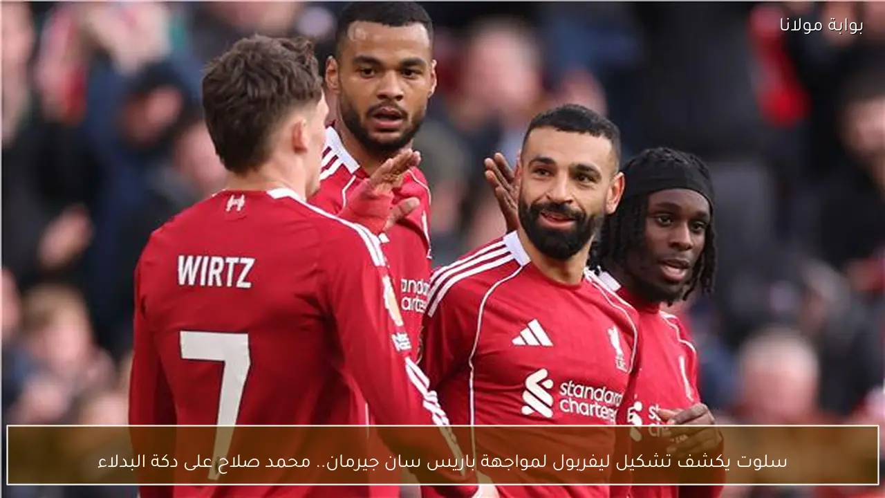 سلوت يكشف تشكيل ليفربول لمواجهة باريس سان جيرمان.. محمد صلاح على دكة البدلاء