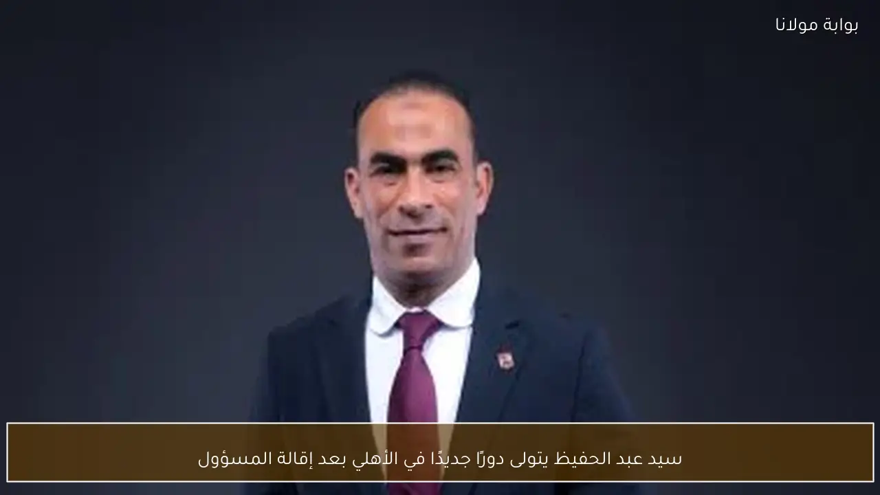 سيد عبد الحفيظ يتولى دورًا جديدًا في الأهلي بعد إقالة المسؤول
