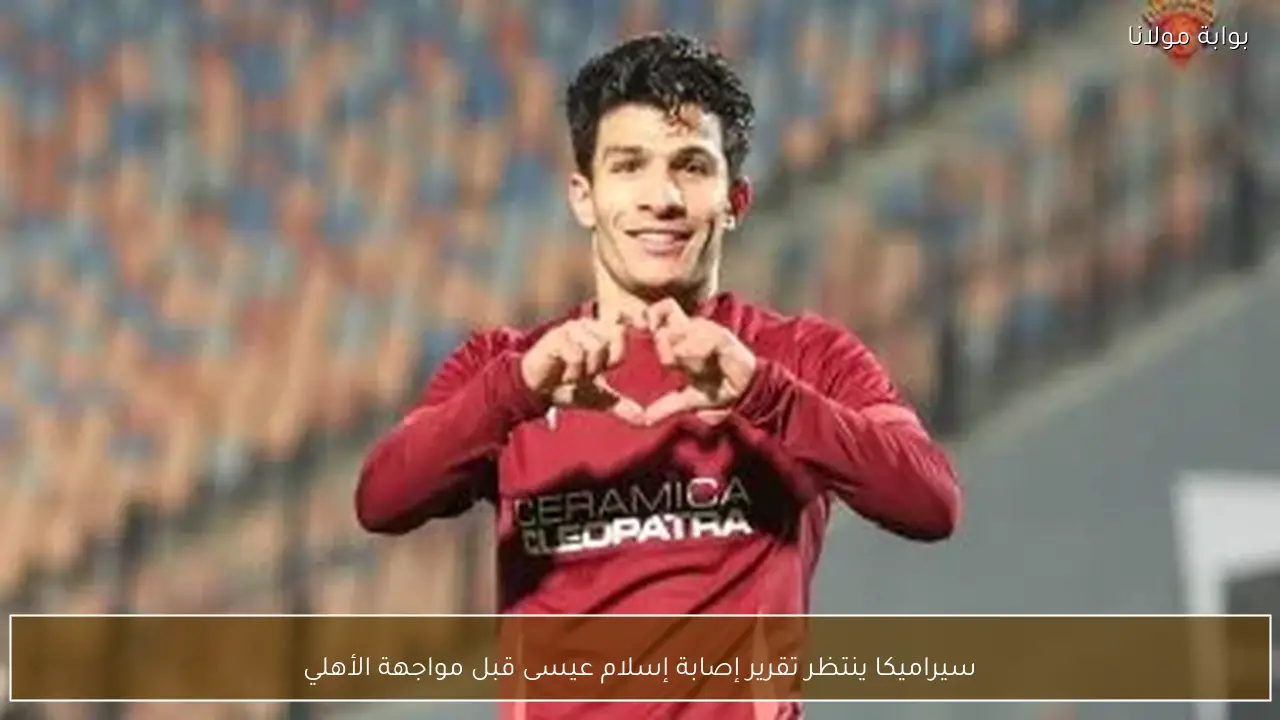 سيراميكا ينتظر تقرير إصابة إسلام عيسى قبل مواجهة الأهلي