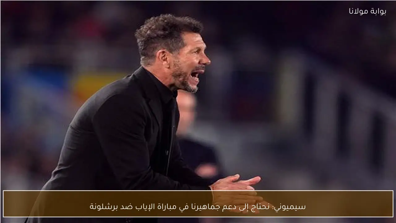 سيميوني: نحتاج إلى دعم جماهيرنا في مباراة الإياب ضد برشلونة