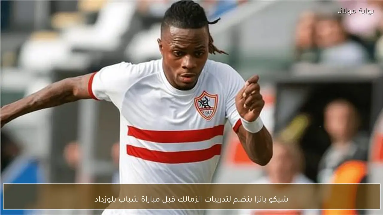 شيكو بانزا ينضم لتدريبات الزمالك قبل مباراة شباب بلوزداد